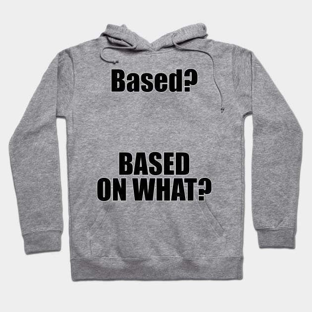 Based? Based on what? Funny Internet Meme Hoodie by emmjott